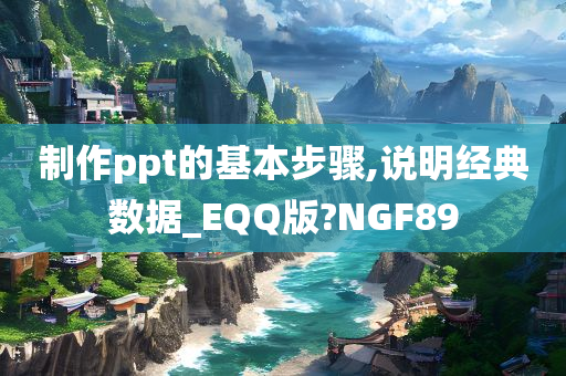 制作ppt的基本步骤,说明经典数据_EQQ版?NGF89