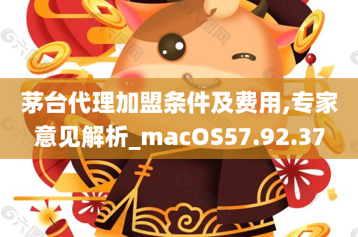 茅台代理加盟条件及费用,专家意见解析_macOS57.92.37