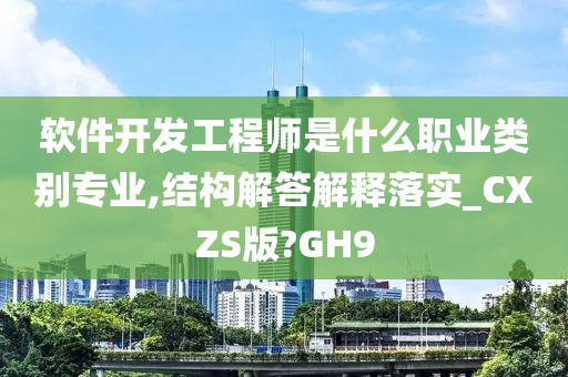 软件开发工程师是什么职业类别专业,结构解答解释落实_CXZS版?GH9