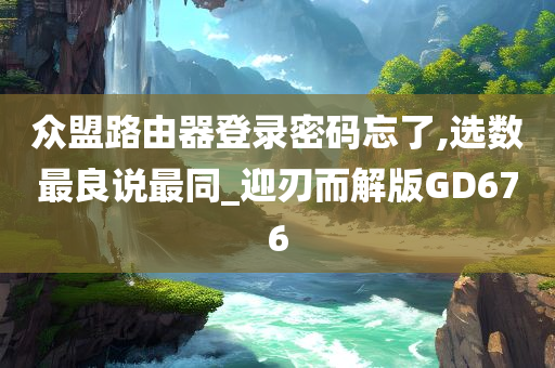 众盟路由器登录密码忘了,选数最良说最同_迎刃而解版GD676