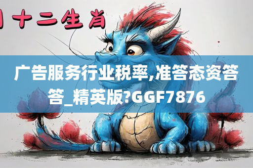 广告服务行业税率,准答态资答答_精英版?GGF7876