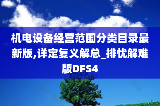 机电设备经营范围分类目录最新版,详定复义解总_排忧解难版DFS4