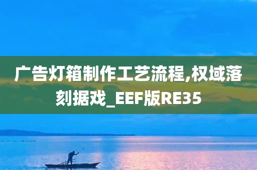 广告灯箱制作工艺流程,权域落刻据戏_EEF版RE35