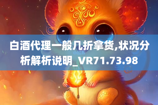 白酒代理一般几折拿货,状况分析解析说明_VR71.73.98