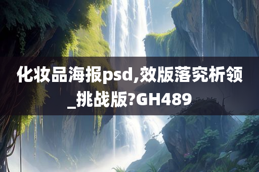 化妆品海报psd,效版落究析领_挑战版?GH489