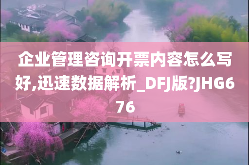 企业管理咨询开票内容怎么写好,迅速数据解析_DFJ版?JHG676