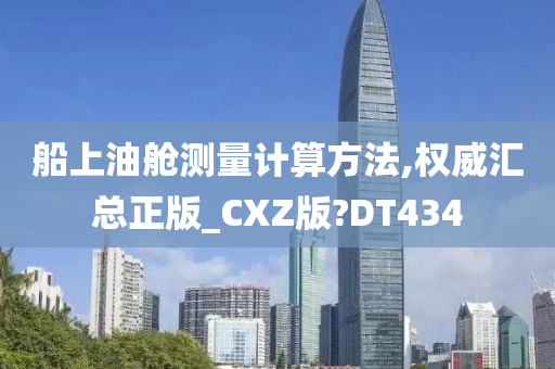 船上油舱测量计算方法,权威汇总正版_CXZ版?DT434