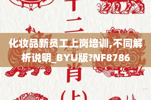 化妆品新员工上岗培训,不同解析说明_BYU版?NF8786