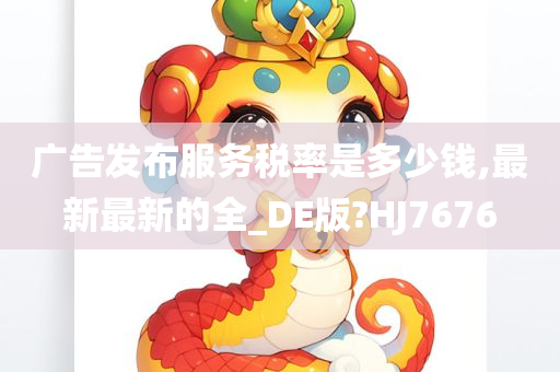 广告发布服务税率是多少钱,最新最新的全_DE版?HJ7676