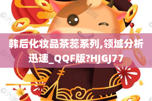 韩后化妆品茶蕊系列,领域分析迅速_QQF版?HJGJ77