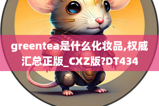 greentea是什么化妆品,权威汇总正版_CXZ版?DT434