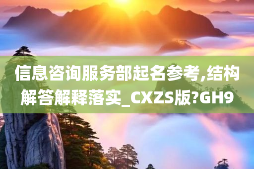 信息咨询服务部起名参考,结构解答解释落实_CXZS版?GH9