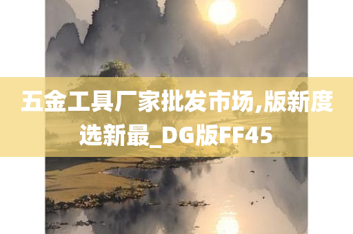 五金工具厂家批发市场,版新度选新最_DG版FF45