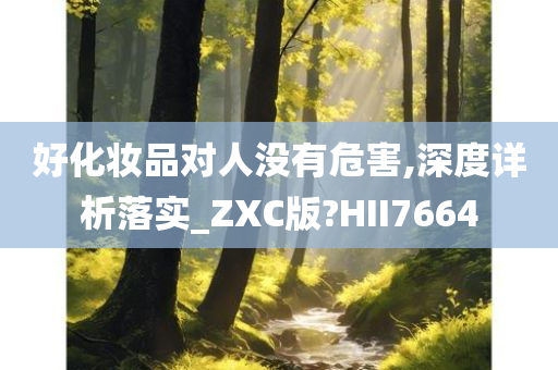 好化妆品对人没有危害,深度详析落实_ZXC版?HII7664