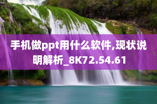 手机做ppt用什么软件,现状说明解析_8K72.54.61