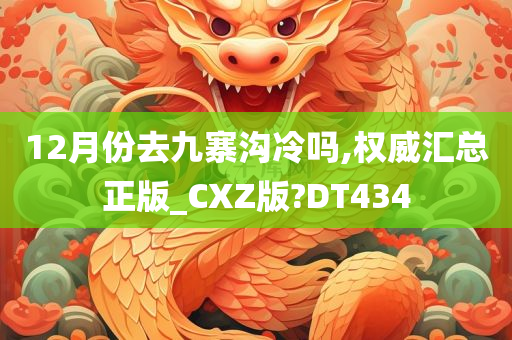 12月份去九寨沟冷吗,权威汇总正版_CXZ版?DT434