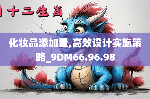 化妆品添加量,高效设计实施策略_9DM66.96.98