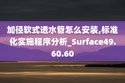 加径软式透水管怎么安装,标准化实施程序分析_Surface49.60.60