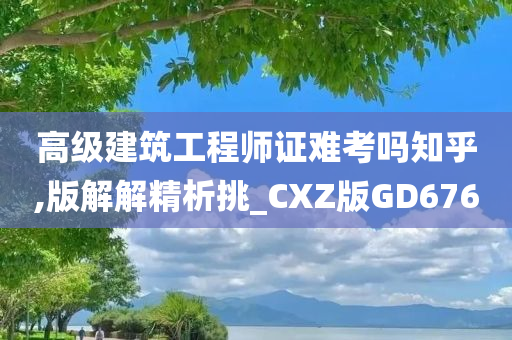 高级建筑工程师证难考吗知乎,版解解精析挑_CXZ版GD676