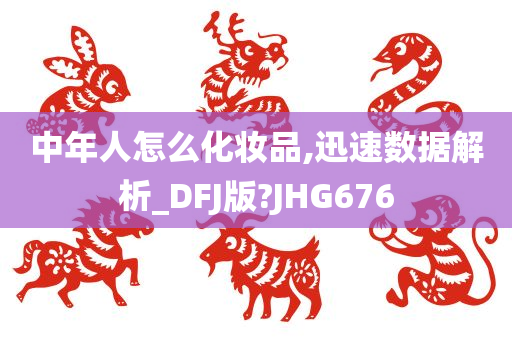 中年人怎么化妆品,迅速数据解析_DFJ版?JHG676