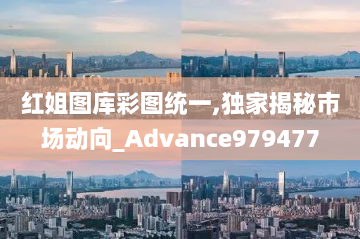 红姐图库彩图统一,独家揭秘市场动向_Advance979477