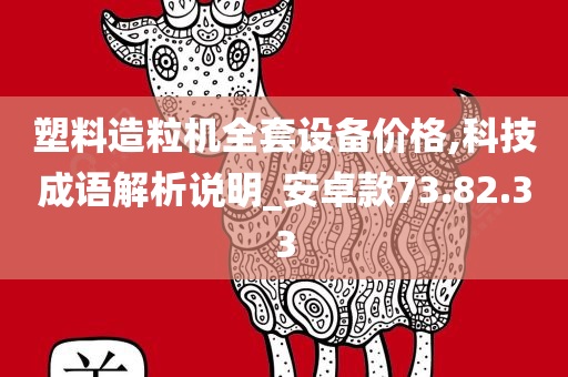 塑料造粒机全套设备价格,科技成语解析说明_安卓款73.82.33