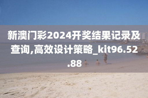 新澳门彩2024开奖结果记录及查询,高效设计策略_kit96.52.88