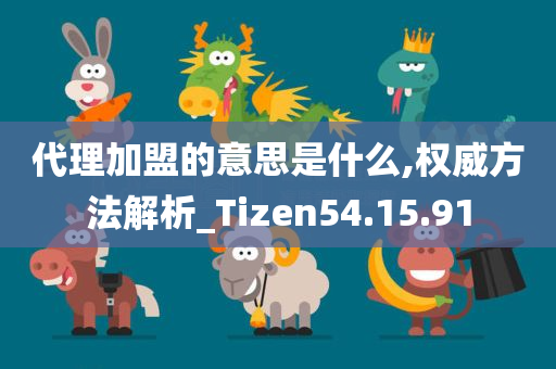 代理加盟的意思是什么,权威方法解析_Tizen54.15.91