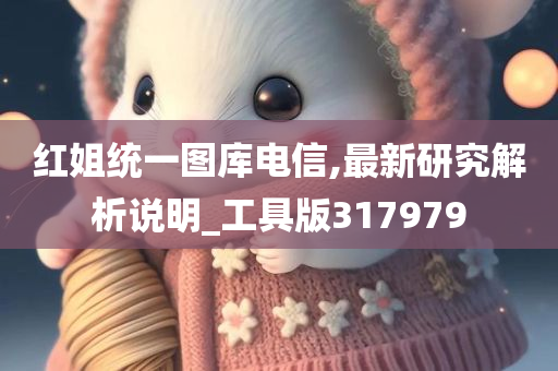 红姐统一图库电信,最新研究解析说明_工具版317979