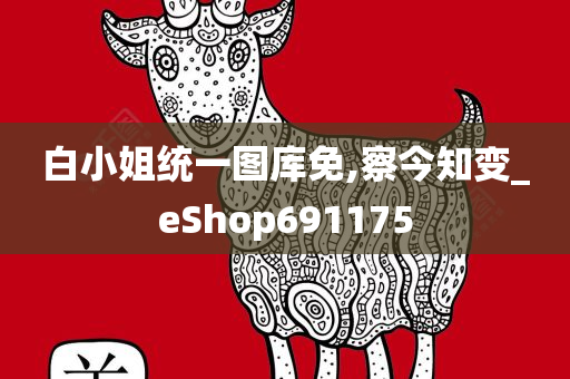 白小姐统一图库免,察今知变_eShop691175