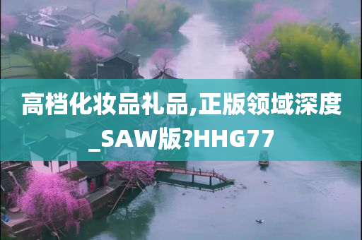 高档化妆品礼品,正版领域深度_SAW版?HHG77