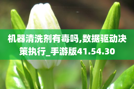 机器清洗剂有毒吗,数据驱动决策执行_手游版41.54.30