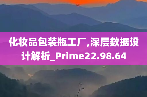 化妆品包装瓶工厂,深层数据设计解析_Prime22.98.64