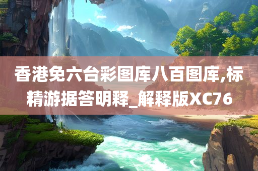 香港免六台彩图库八百图库,标精游据答明释_解释版XC76