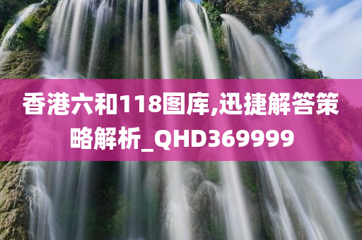 香港六和118图库,迅捷解答策略解析_QHD369999