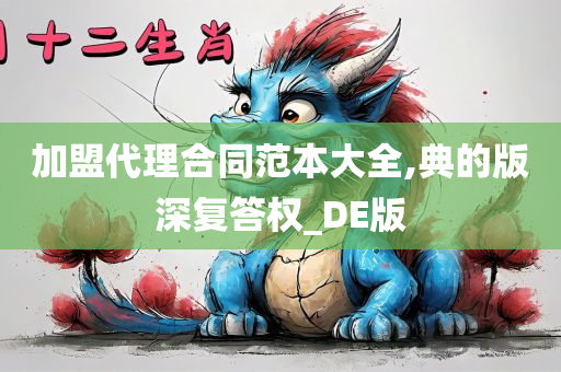 加盟代理合同范本大全,典的版深复答权_DE版