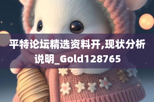 平特论坛精选资料开,现状分析说明_Gold128765