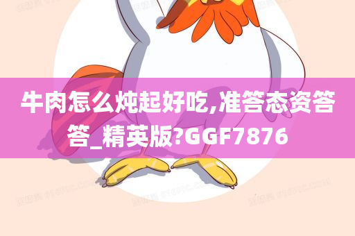 牛肉怎么炖起好吃,准答态资答答_精英版?GGF7876