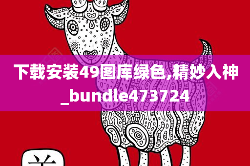 下载安装49图库绿色,精妙入神_bundle473724