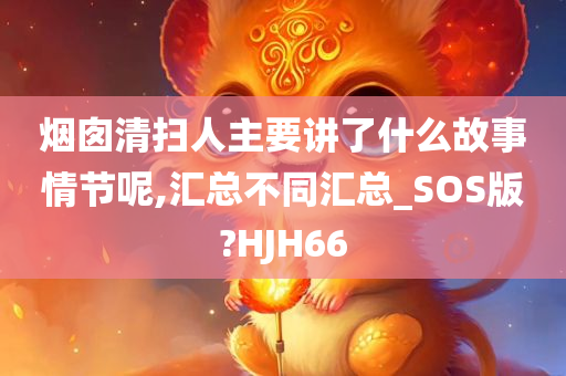 烟囱清扫人主要讲了什么故事情节呢,汇总不同汇总_SOS版?HJH66