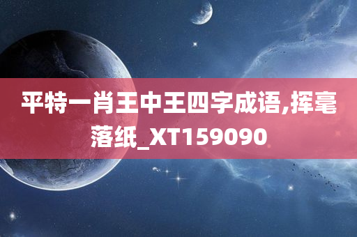 平特一肖王中王四字成语,挥毫落纸_XT159090