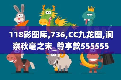 118彩图库,736,CC九龙图,洞察秋毫之末_尊享款555555