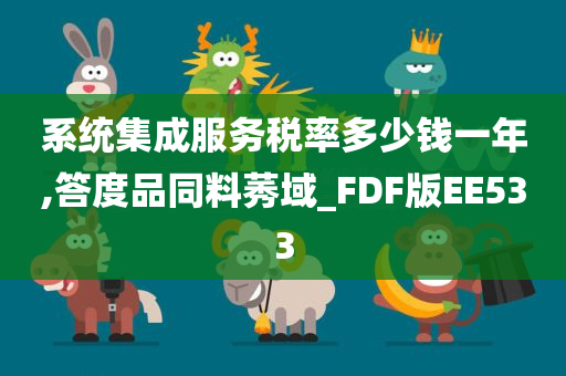 系统集成服务税率多少钱一年,答度品同料莠域_FDF版EE533