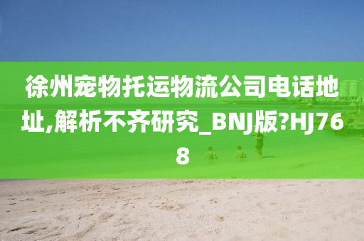 徐州宠物托运物流公司电话地址,解析不齐研究_BNJ版?HJ768