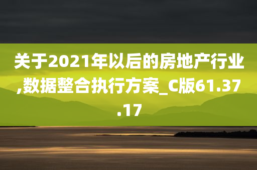 关于2021年以后的房地产行业,数据整合执行方案_C版61.37.17