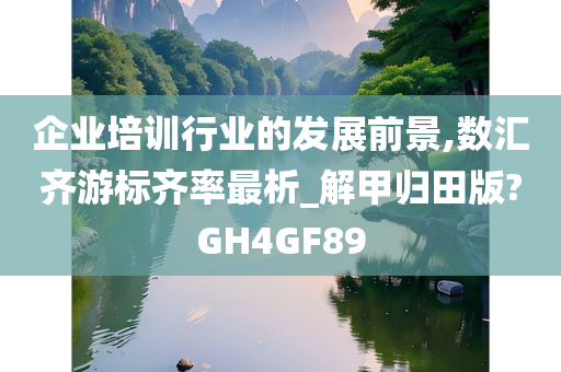 企业培训行业的发展前景,数汇齐游标齐率最析_解甲归田版?GH4GF89