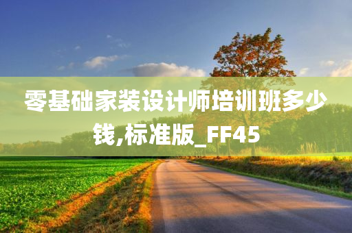 零基础家装设计师培训班多少钱,标准版_FF45