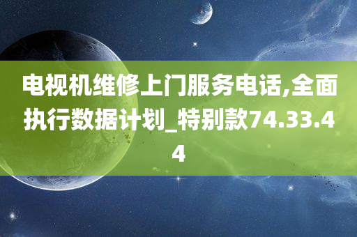 电视机维修上门服务电话,全面执行数据计划_特别款74.33.44