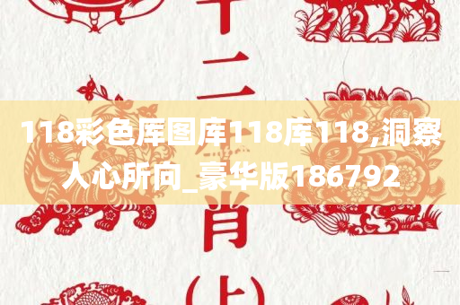 118彩色厍图库118库118,洞察人心所向_豪华版186792