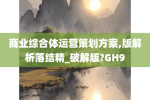 商业综合体运营策划方案,版解析落结精_破解版?GH9